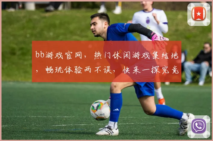 bb游戏官网，热门休闲游戏集结地，畅玩体验两不误，快来一探究竟
