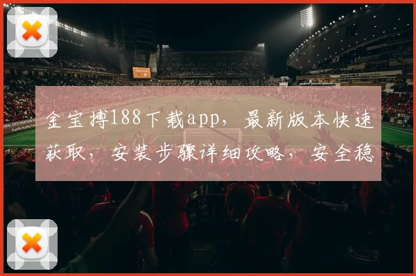 金宝搏188下载app，最新版本快速获取，安装步骤详细攻略，安全稳定可靠，立即体验