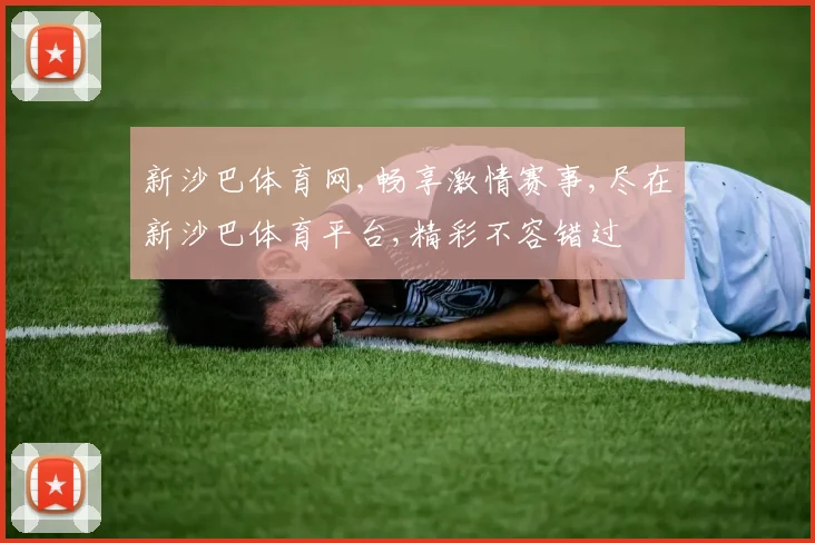 新沙巴体育网,畅享激情赛事,尽在新沙巴体育平台,精彩不容错过